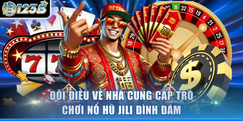Đôi điều về nhà cung cấp trò chơi nổ hũ JILI đình đám