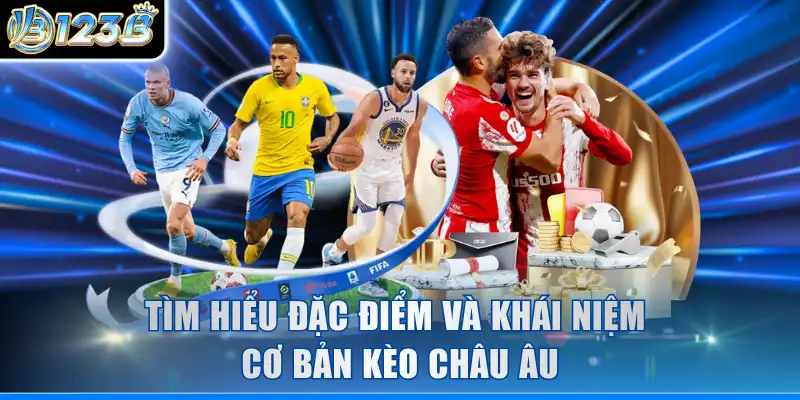 Tìm hiểu đặc điểm và khái niệm cơ bản kèo châu Âu